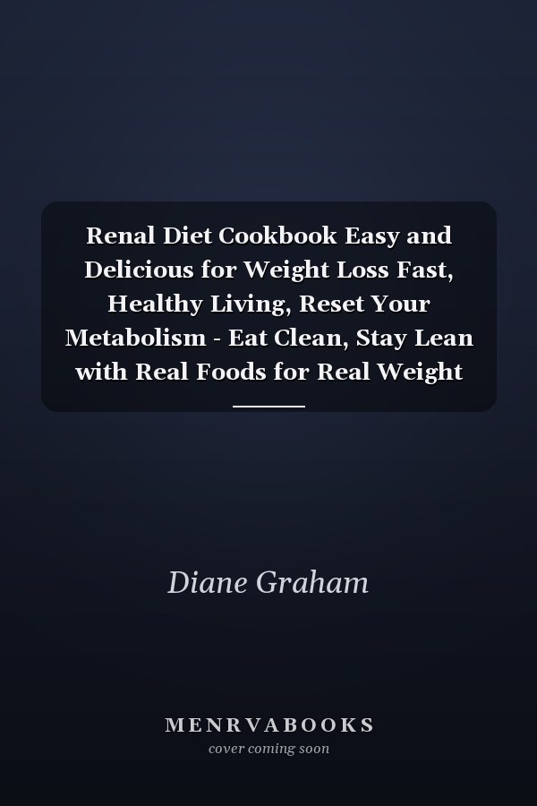 Renal Diet Cookbook Easy and Delicious for Weight Loss Fast, Healthy Living, Reset Your Metabolism - Eat Clean, Stay Lean with Real Foods for Real Weight Loss