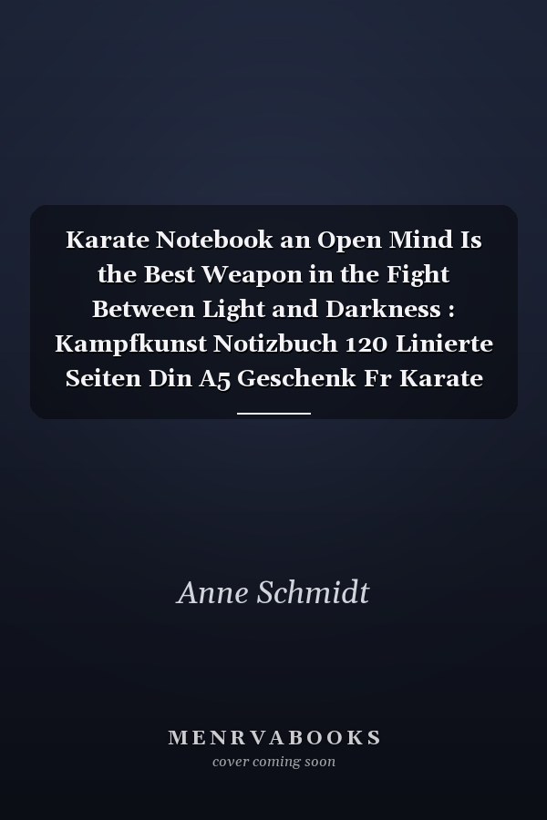 Karate Notebook an Open Mind Is the Best Weapon in the Fight Between Light and Darkness : Kampfkunst Notizbuch 120 Linierte Seiten Din A5 Geschenk Fr Karate Fans