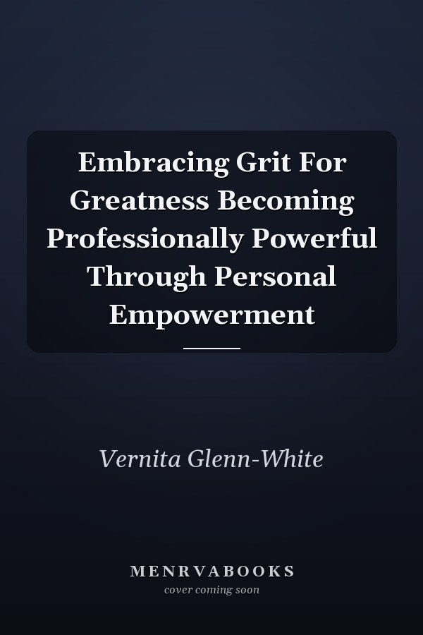 Embracing Grit For Greatness Becoming Professionally Powerful Through Personal Empowerment
