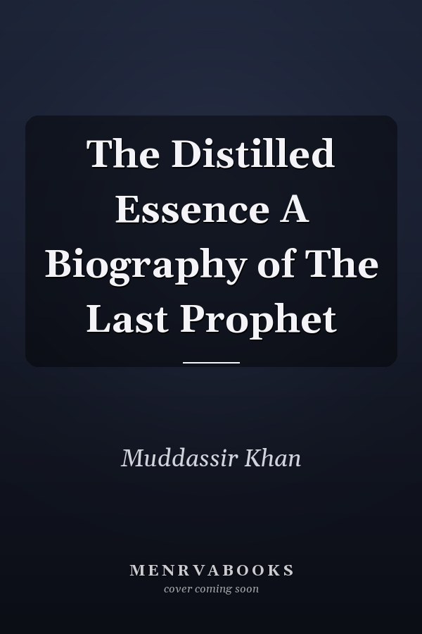 The Distilled Essence A Biography of The Last Prophet