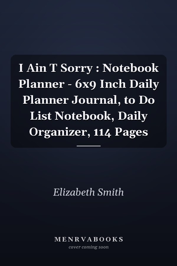 I Ain T Sorry : Notebook Planner - 6x9 Inch Daily Planner Journal, to Do List Notebook, Daily Organizer, 114 Pages