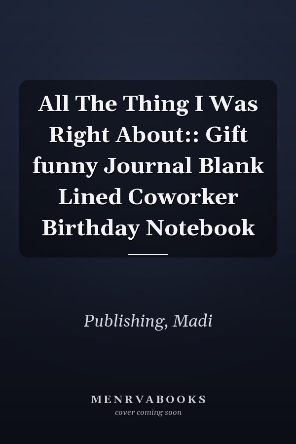 All The Thing I Was Right About:: Gift funny Journal Blank Lined Coworker Birthday Notebook