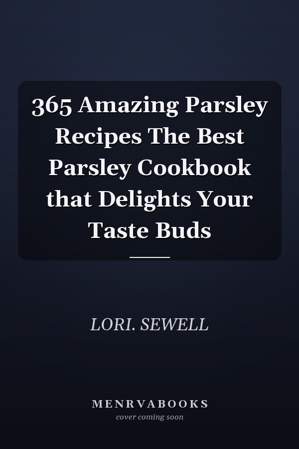 365 Amazing Parsley Recipes The Best Parsley Cookbook that Delights Your Taste Buds