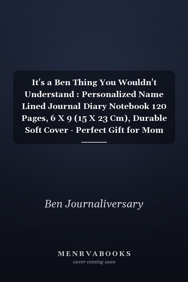 It's a Ben Thing You Wouldn't Understand : Personalized Name Lined Journal Diary Notebook 120 Pages, 6 X 9 (15 X 23 Cm), Durable Soft Cover - Perfect Gift for Mom for Birthdays, Christmas, Appreciation and Encouragement ...