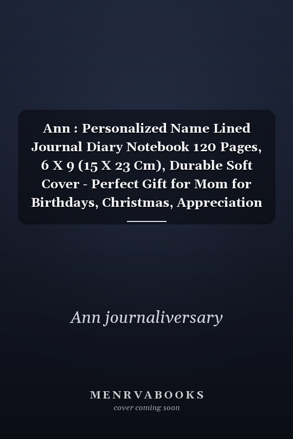 Ann : Personalized Name Lined Journal Diary Notebook 120 Pages, 6 X 9 (15 X 23 Cm), Durable Soft Cover - Perfect Gift for Mom for Birthdays, Christmas, Appreciation and Encouragement ...