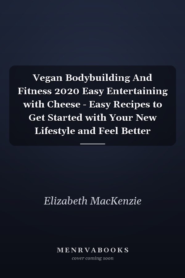 Vegan Bodybuilding And Fitness 2020 Easy Entertaining with Cheese - Easy Recipes to Get Started with Your New Lifestyle and Feel Better