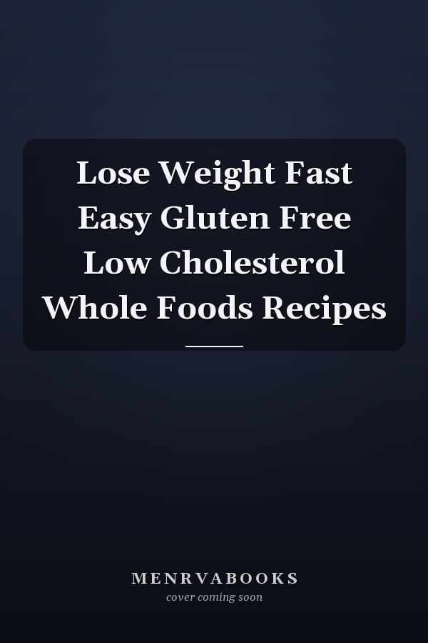 Lose Weight Fast Easy Gluten Free Low Cholesterol Whole Foods Recipes