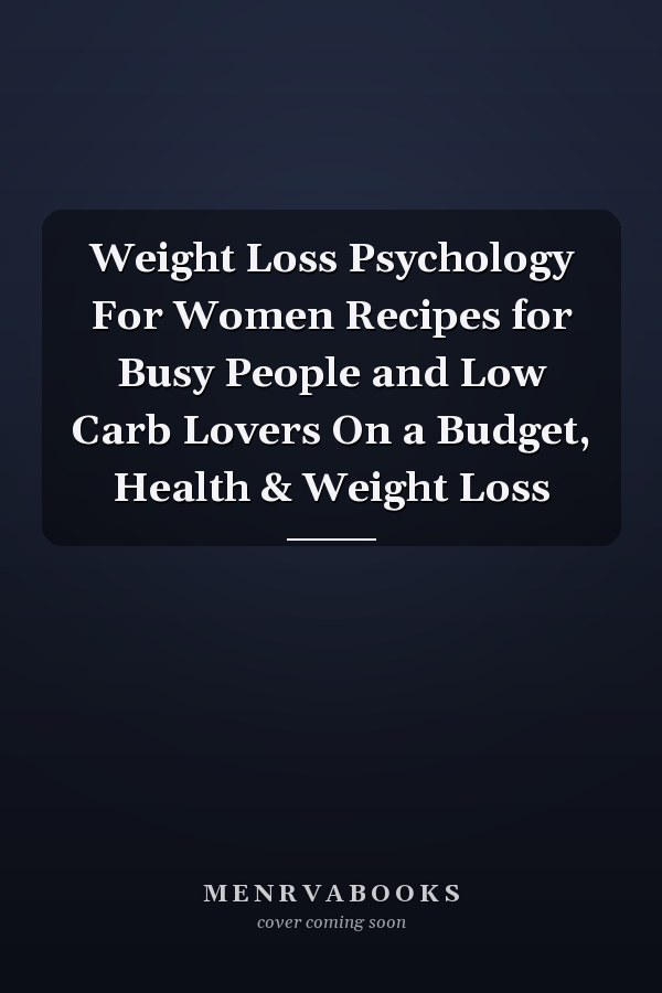 Weight Loss Psychology For Women Recipes for Busy People and Low Carb Lovers On a Budget, Health & Weight Loss