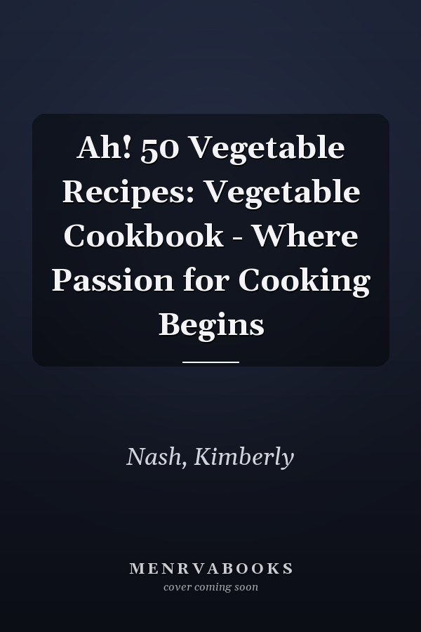 Ah! 50 Vegetable Recipes: Vegetable Cookbook - Where Passion for Cooking Begins