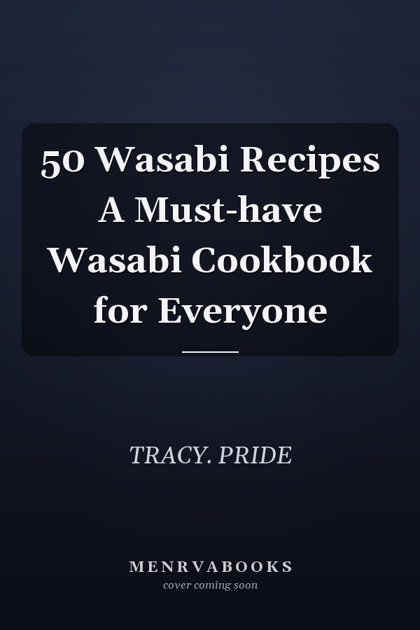50 Wasabi Recipes A Must-have Wasabi Cookbook for Everyone