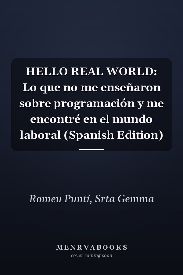 HELLO REAL WORLD: Lo que no me enseñaron sobre programación y me encontré en el mundo laboral (Spanish Edition)