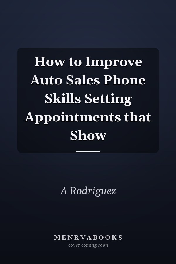 How to Improve Auto Sales Phone Skills Setting Appointments that Show