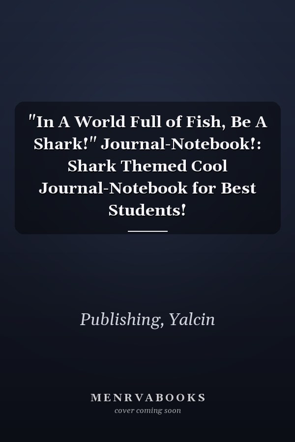"In A World Full of Fish, Be A Shark!" Journal-Notebook!: Shark Themed Cool Journal-Notebook for Best Students!