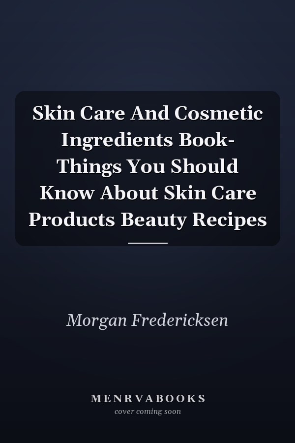 Skin Care And Cosmetic Ingredients Book- Things You Should Know About Skin Care Products Beauty Recipes
