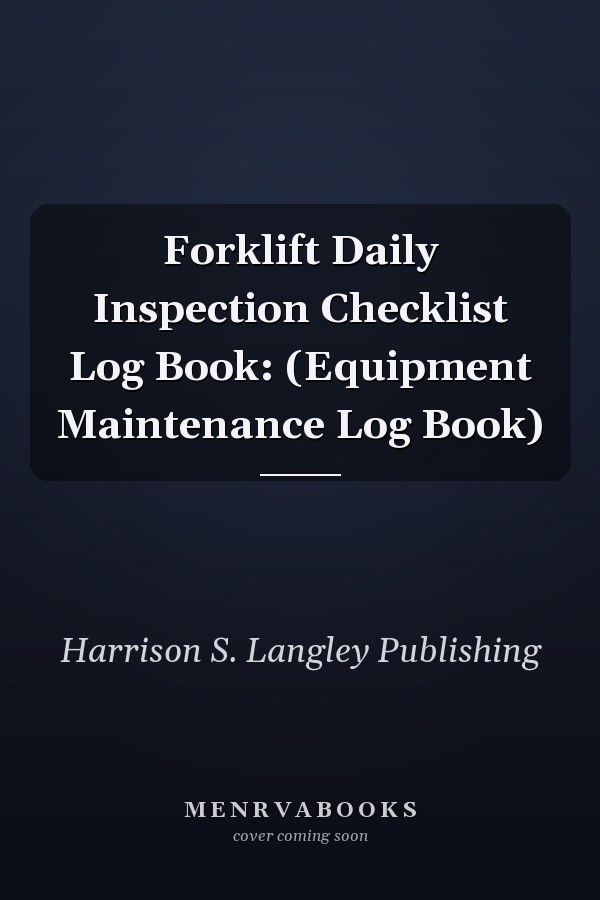 Forklift Daily Inspection Checklist Log Book: (Equipment Maintenance Log Book)
