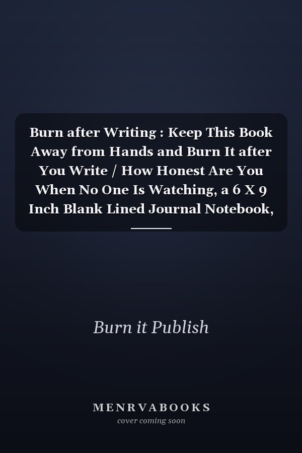 Burn after Writing : Keep This Book Away from Hands and Burn It after You Write / How Honest Are You When No One Is Watching, a 6 X 9 Inch Blank Lined Journal Notebook, 200 Pages