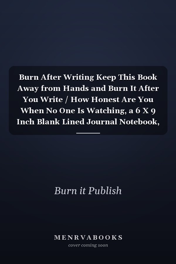 Burn After Writing Keep This Book Away from Hands and Burn It After You Write / How Honest Are You When No One Is Watching, a 6 X 9 Inch Blank Lined Journal Notebook, 200 Pages