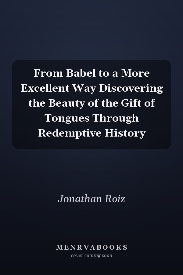 From Babel to a More Excellent Way Discovering the Beauty of the Gift of Tongues Through Redemptive History