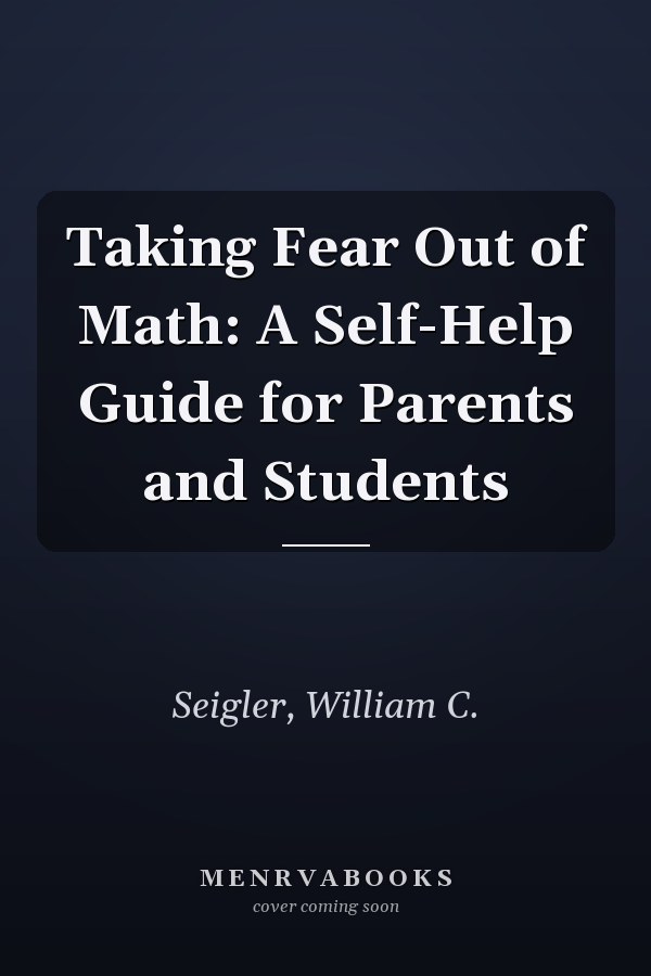 Taking Fear Out of Math: A Self-Help Guide for Parents and Students