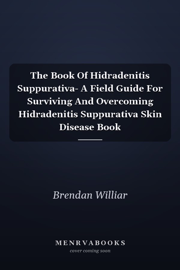 The Book Of Hidradenitis Suppurativa- A Field Guide For Surviving And Overcoming Hidradenitis Suppurativa Skin Disease Book