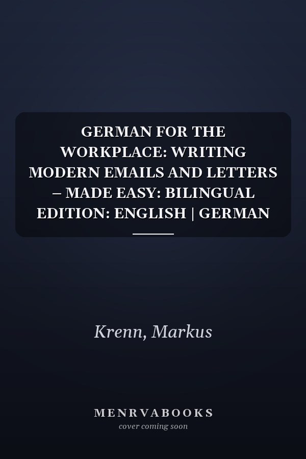 GERMAN FOR THE WORKPLACE: WRITING MODERN EMAILS AND LETTERS – MADE EASY: BILINGUAL EDITION: ENGLISH | GERMAN