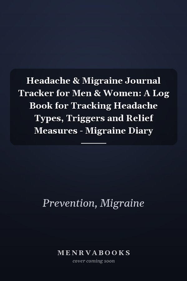 Headache & Migraine Journal Tracker for Men & Women: A Log Book for Tracking Headache Types, Triggers and Relief Measures - Migraine Diary