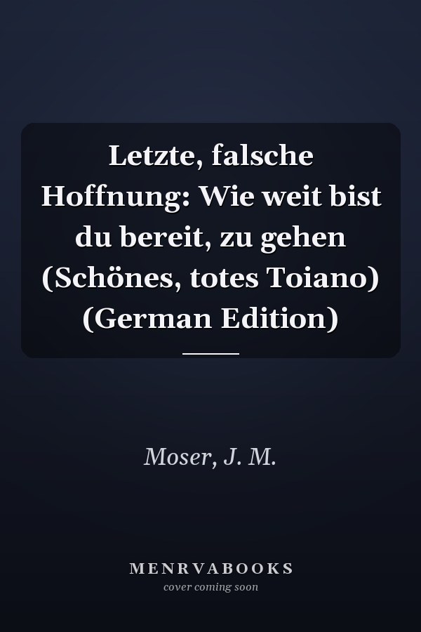 Letzte, falsche Hoffnung: Wie weit bist du bereit, zu gehen (Schönes, totes Toiano) (German Edition)