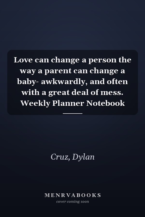 Love can change a person the way a parent can change a baby- awkwardly, and often with a great deal of mess. Weekly Planner Notebook
