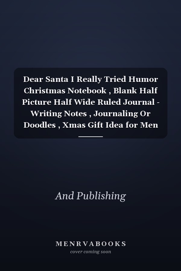 Dear Santa I Really Tried Humor Christmas Notebook , Blank Half Picture Half Wide Ruled Journal - Writing Notes , Journaling Or Doodles , Xmas Gift Idea for Men Women Friend