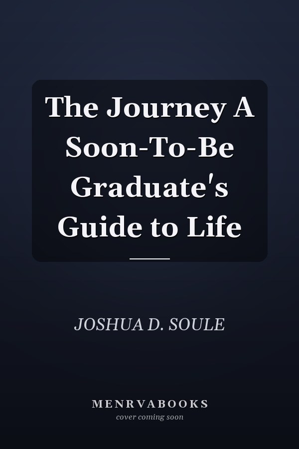 The Journey A Soon-To-Be Graduate's Guide to Life