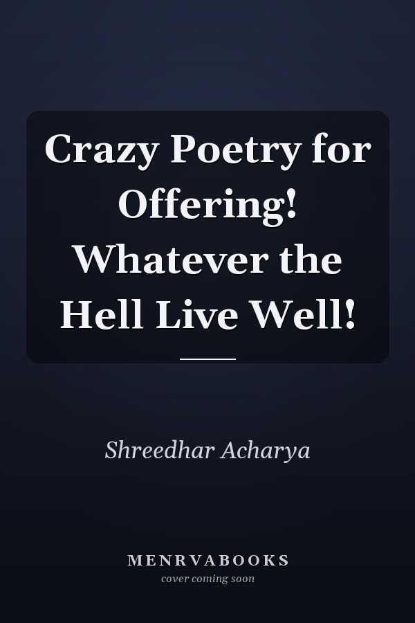 Crazy Poetry for Offering! Whatever the Hell Live Well!