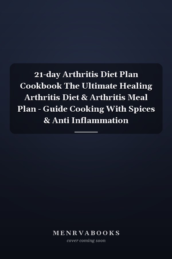 21-day Arthritis Diet Plan Cookbook The Ultimate Healing Arthritis Diet & Arthritis Meal Plan - Guide Cooking With Spices & Anti Inflammation