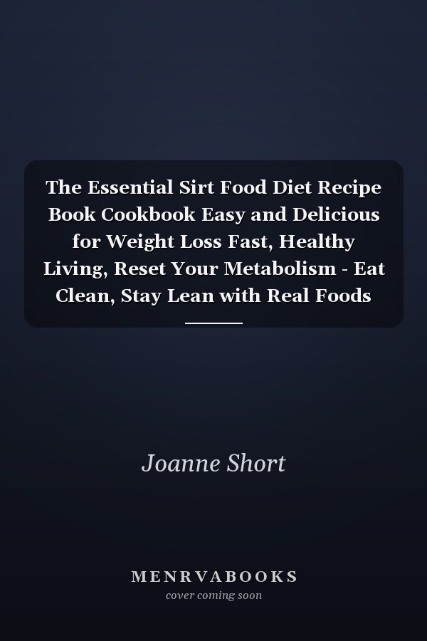 The Essential Sirt Food Diet Recipe Book Cookbook Easy and Delicious for Weight Loss Fast, Healthy Living, Reset Your Metabolism - Eat Clean, Stay Lean with Real Foods for Real Weight Loss