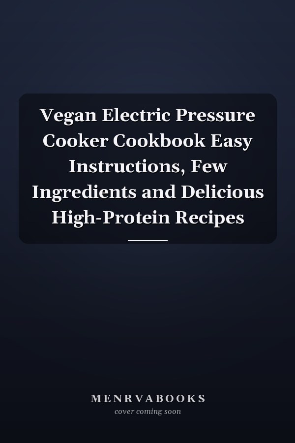 Vegan Electric Pressure Cooker Cookbook Easy Instructions, Few Ingredients and Delicious High-Protein Recipes
