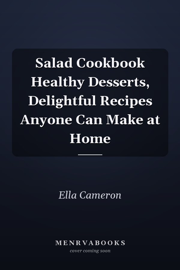 Salad Cookbook Healthy Desserts, Delightful Recipes Anyone Can Make at Home