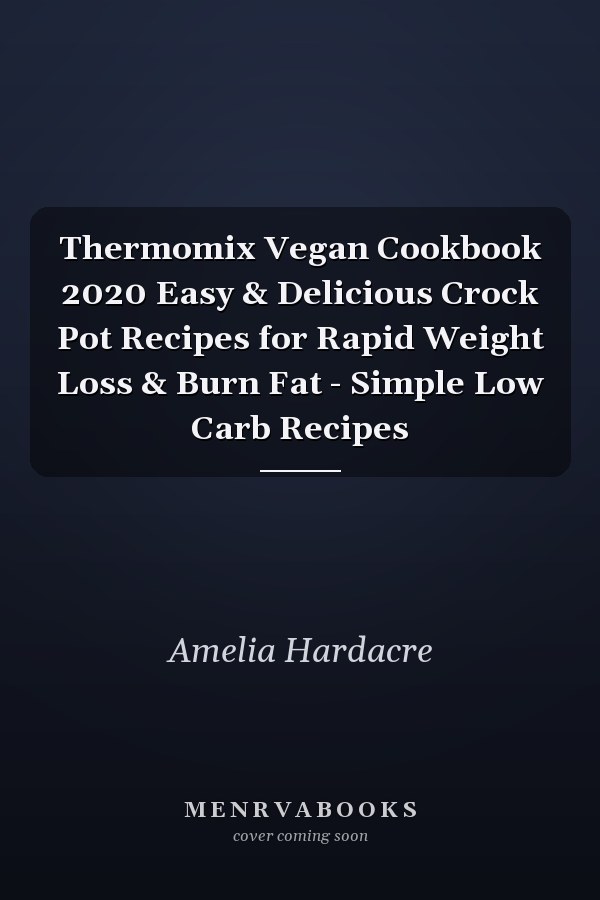 Thermomix Vegan Cookbook 2020 Easy & Delicious Crock Pot Recipes for Rapid Weight Loss & Burn Fat - Simple Low Carb Recipes