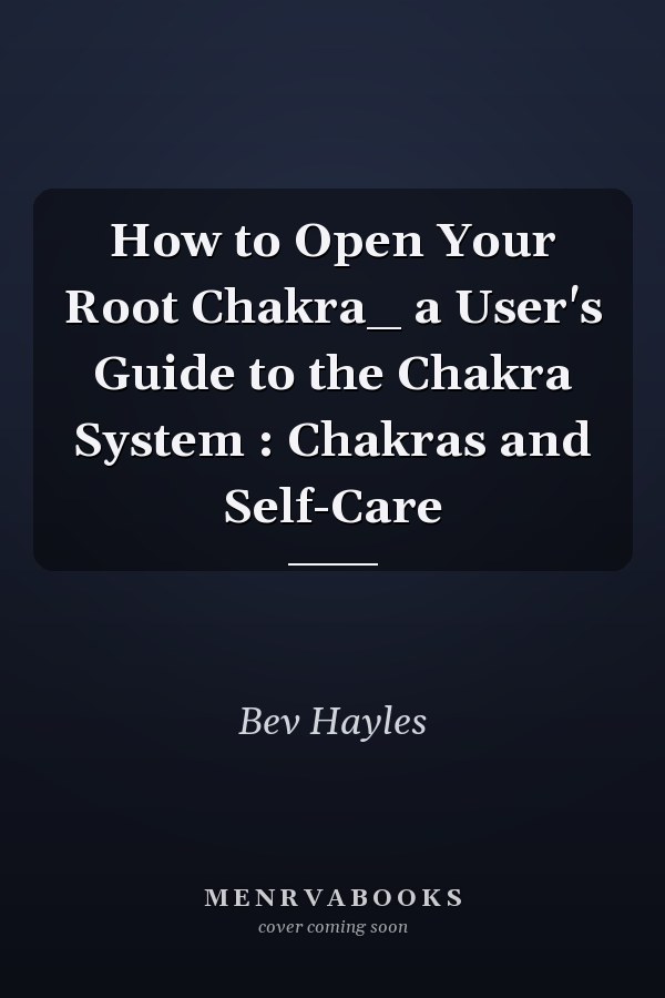 How to Open Your Root Chakra_ a User's Guide to the Chakra System : Chakras and Self-Care