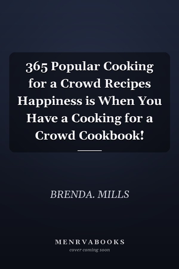 365 Popular Cooking for a Crowd Recipes Happiness is When You Have a Cooking for a Crowd Cookbook!
