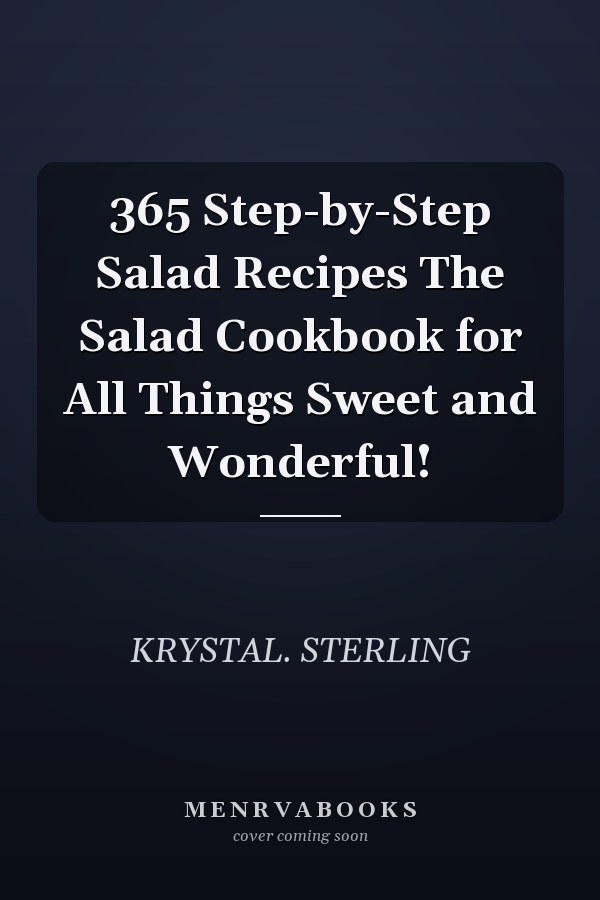 365 Step-by-Step Salad Recipes The Salad Cookbook for All Things Sweet and Wonderful!
