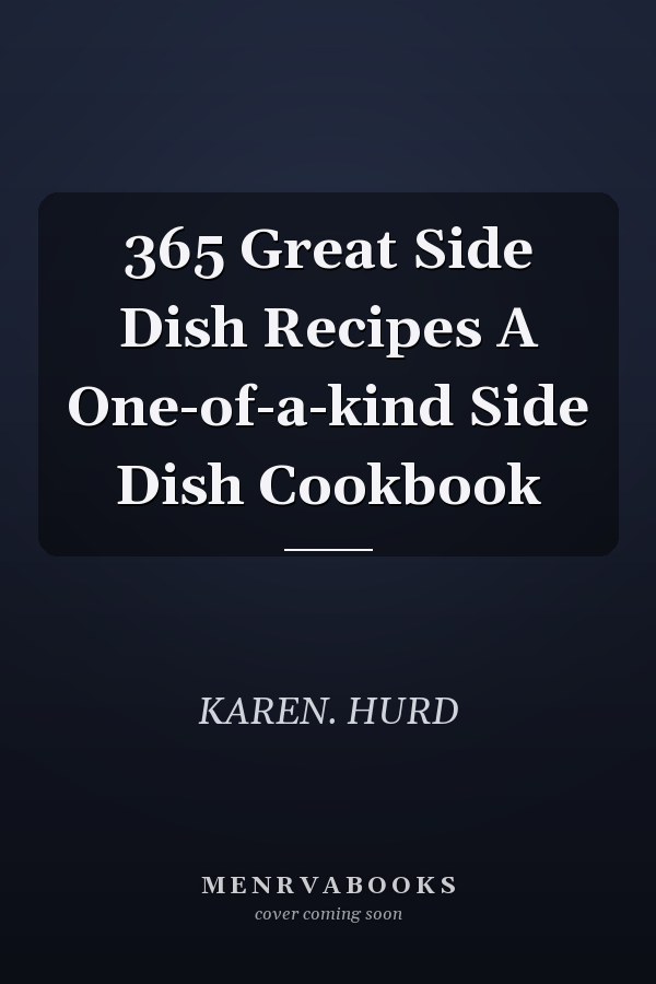 365 Great Side Dish Recipes A One-of-a-kind Side Dish Cookbook