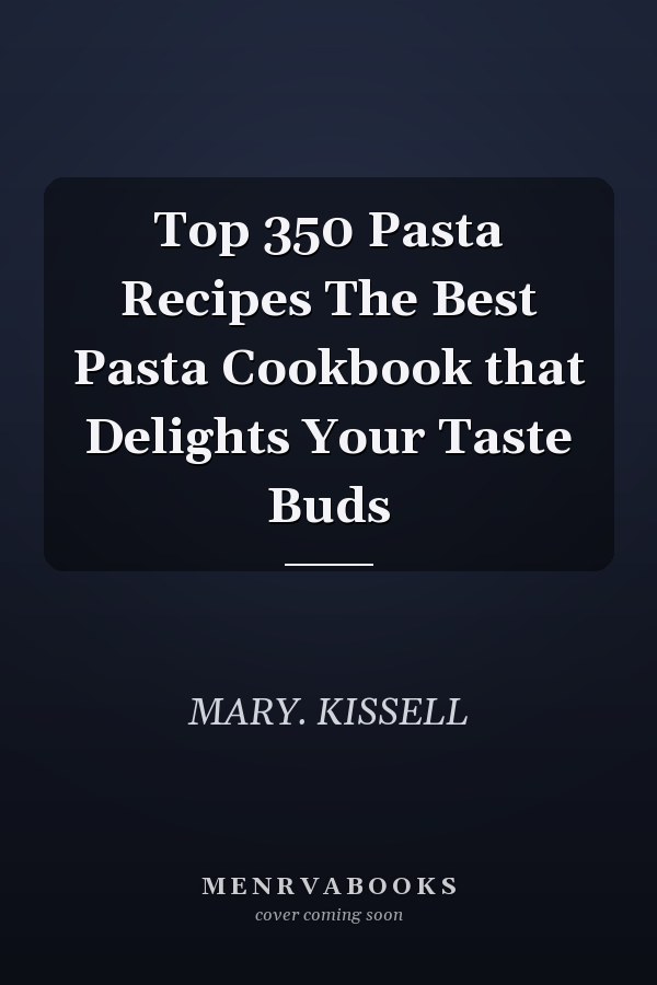 Top 350 Pasta Recipes The Best Pasta Cookbook that Delights Your Taste Buds