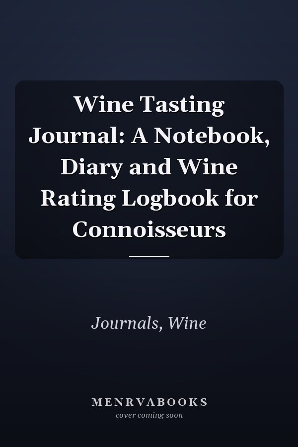 Wine Tasting Journal: A Notebook, Diary and Wine Rating Logbook for Connoisseurs