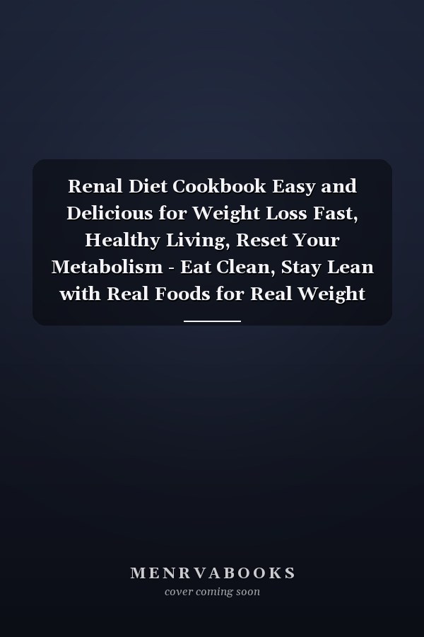 Renal Diet Cookbook Easy and Delicious for Weight Loss Fast, Healthy Living, Reset Your Metabolism - Eat Clean, Stay Lean with Real Foods for Real Weight Loss