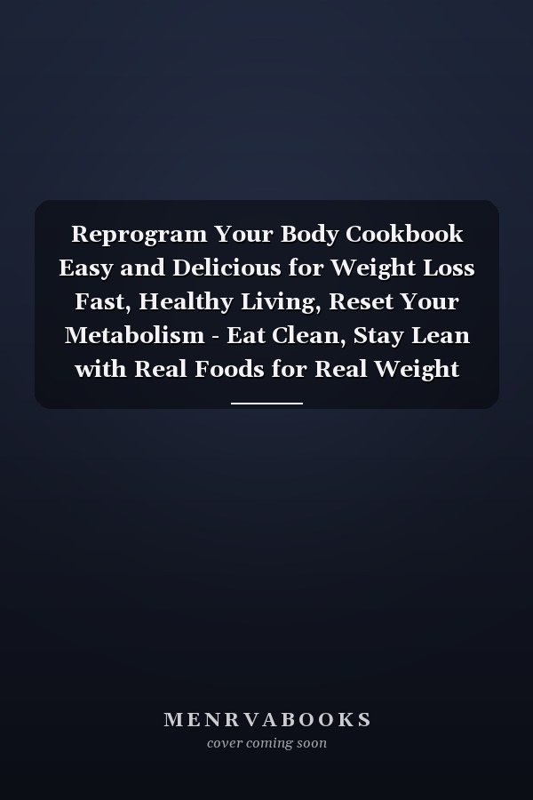 Reprogram Your Body Cookbook Easy and Delicious for Weight Loss Fast, Healthy Living, Reset Your Metabolism - Eat Clean, Stay Lean with Real Foods for Real Weight Loss