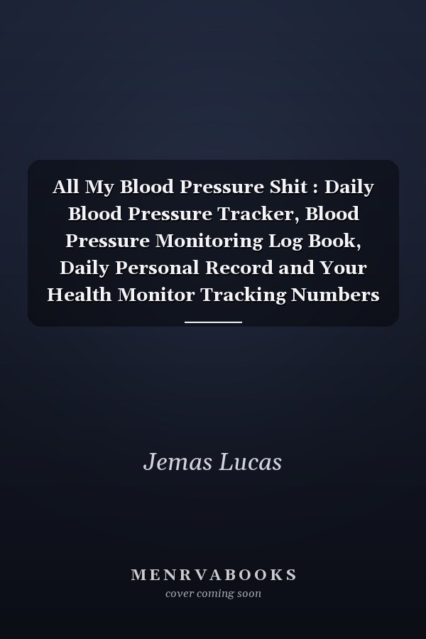 All My Blood Pressure Shit : Daily Blood Pressure Tracker, Blood Pressure Monitoring Log Book, Daily Personal Record and Your Health Monitor Tracking Numbers of Blood