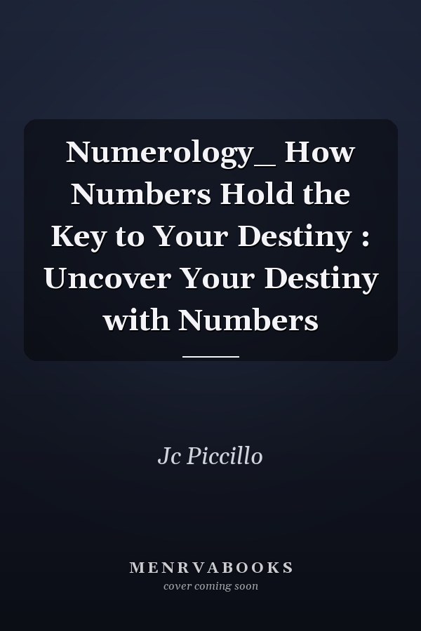 Numerology_ How Numbers Hold the Key to Your Destiny : Uncover Your Destiny with Numbers