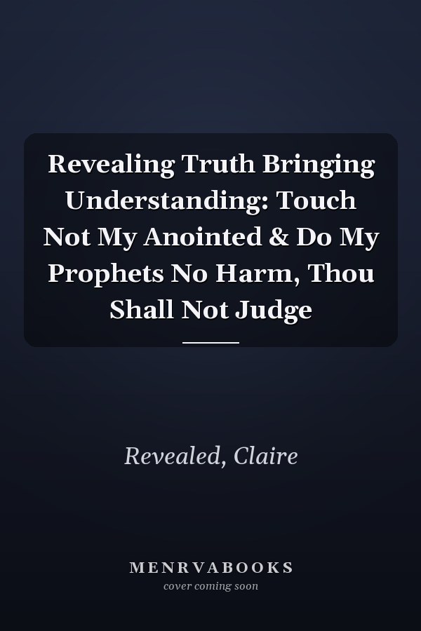 Revealing Truth Bringing Understanding: Touch Not My Anointed & Do My Prophets No Harm, Thou Shall Not Judge