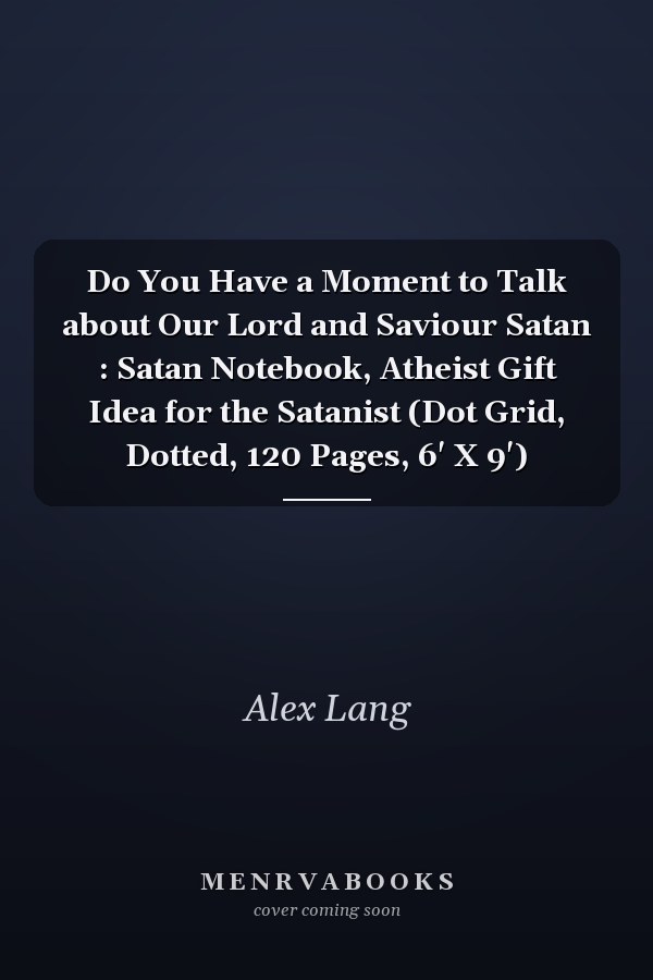 Do You Have a Moment to Talk about Our Lord and Saviour Satan : Satan Notebook, Atheist Gift Idea for the Satanist (Dot Grid, Dotted, 120 Pages, 6' X 9')