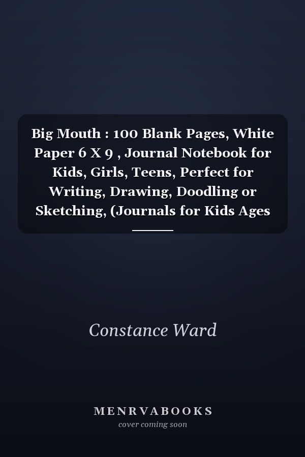Big Mouth : 100 Blank Pages, White Paper 6 X 9 , Journal Notebook for Kids, Girls, Teens, Perfect for Writing, Drawing, Doodling or Sketching, (Journals for Kids Ages 4-8)