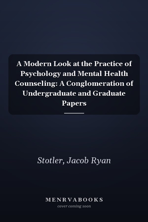 A Modern Look at the Practice of Psychology and Mental Health Counseling: A Conglomeration of Undergraduate and Graduate Papers